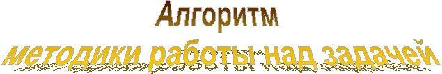 Алгоритм
методики работы над задачей